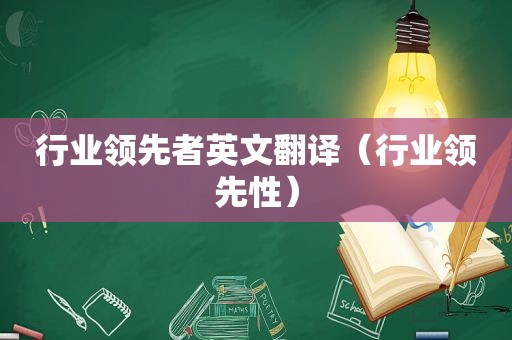 行业领先者英文翻译（行业领先性）