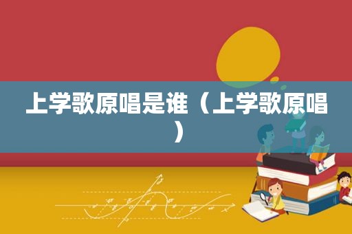 上学歌原唱是谁（上学歌原唱）