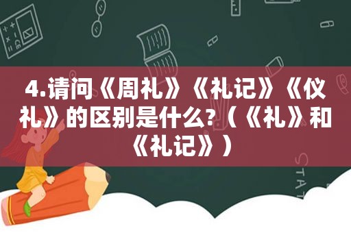 4.请问《周礼》《礼记》《仪礼》的区别是什么?（《礼》和《礼记》）