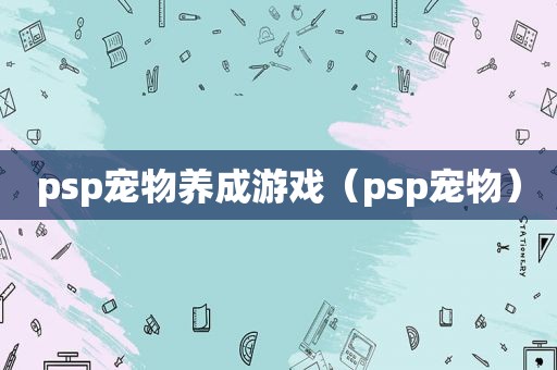 psp宠物养成游戏（psp宠物）