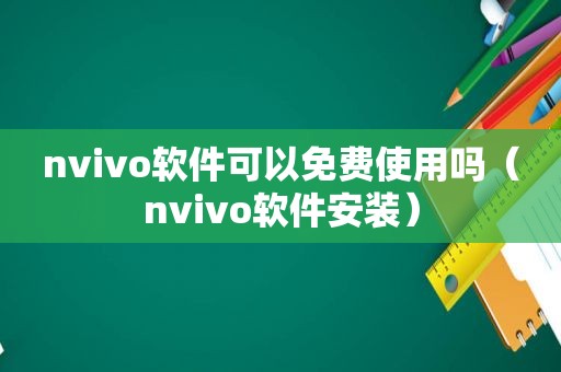 nvivo软件可以免费使用吗（nvivo软件安装）