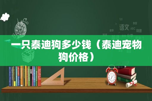 一只泰迪狗多少钱（泰迪宠物狗价格）