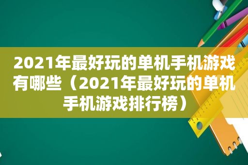 2021年最好玩的单机手机游戏有哪些（2021年最好玩的单机手机游戏排行榜）