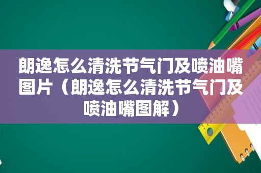 朗逸怎么清洗节气门及喷油嘴图片（朗逸怎么清洗节气门及喷油嘴图解）