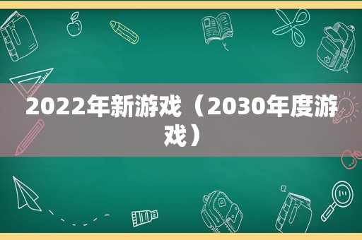 2022年新游戏（2030年度游戏）