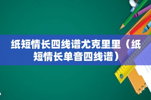 纸短情长四线谱尤克里里（纸短情长单音四线谱）