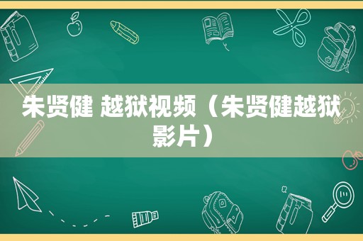 朱贤健 越狱视频（朱贤健越狱影片）