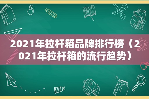 2021年拉杆箱品牌排行榜（2021年拉杆箱的流行趋势）