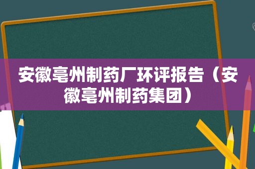 安徽亳州制药厂环评报告（安徽亳州制药集团）