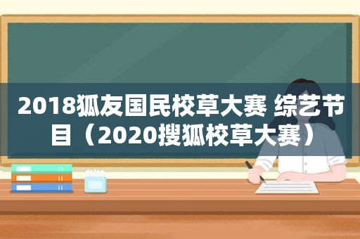 2018狐友国民校草大赛 综艺节目（2020搜狐校草大赛）