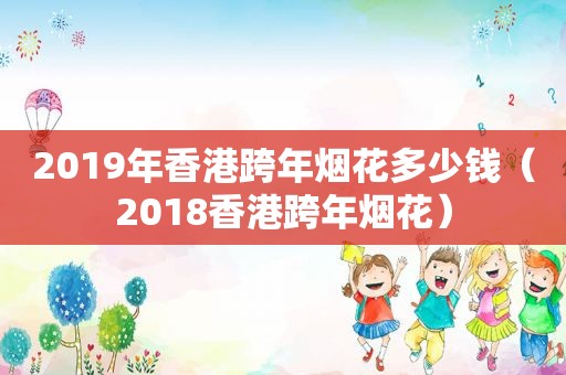 2019年香港跨年烟花多少钱（2018香港跨年烟花）