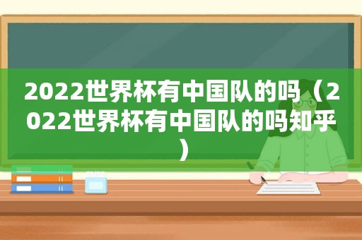 2022世界杯有中国队的吗（2022世界杯有中国队的吗知乎）