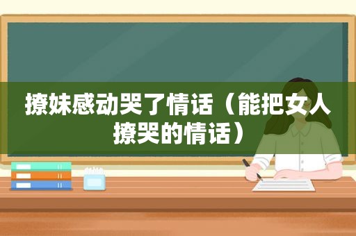 撩妹感动哭了情话（能把女人撩哭的情话）