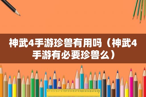 神武4手游珍兽有用吗（神武4手游有必要珍兽么）