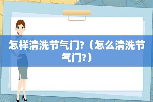 怎样清洗节气门?（怎么清洗节气门?）