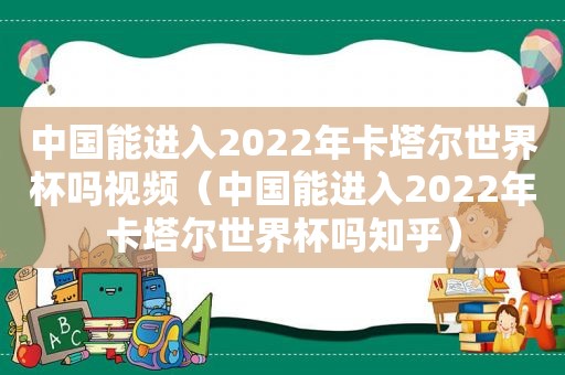 中国能进入2022年卡塔尔世界杯吗视频（中国能进入2022年卡塔尔世界杯吗知乎）