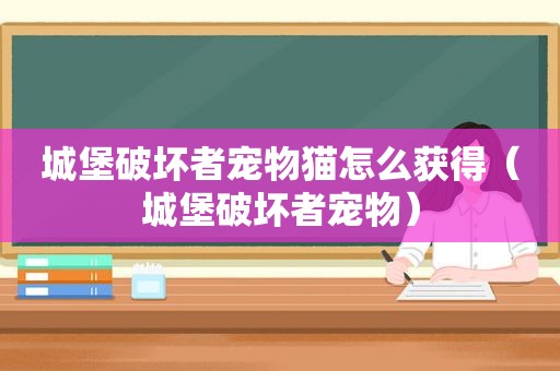 城堡破坏者宠物猫怎么获得（城堡破坏者宠物）