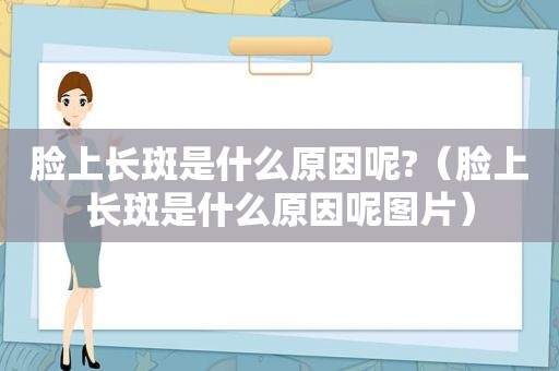 脸上长斑是什么原因呢?（脸上长斑是什么原因呢图片）