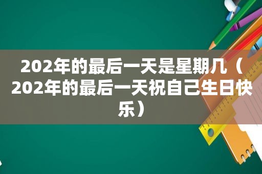 202年的最后一天是星期几（202年的最后一天祝自己生日快乐）