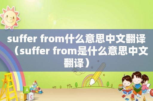 suffer from什么意思中文翻译（suffer from是什么意思中文翻译）