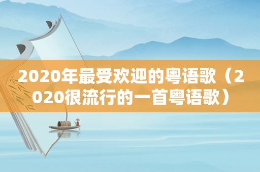 2020年最受欢迎的粤语歌（2020很流行的一首粤语歌）