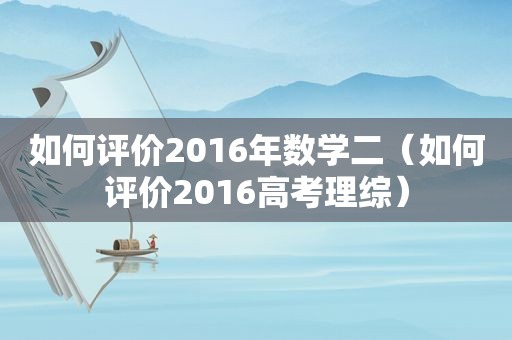 如何评价2016年数学二（如何评价2016高考理综）