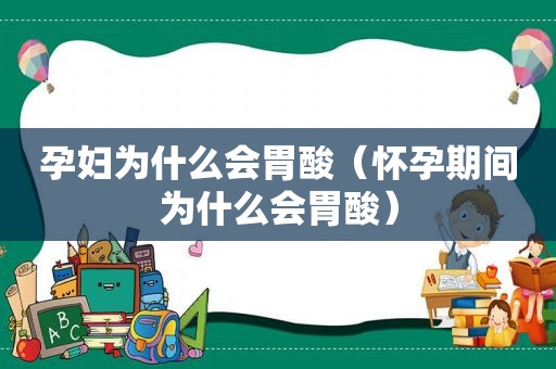 孕妇为什么会胃酸（怀孕期间为什么会胃酸）