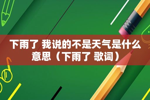 下雨了 我说的不是天气是什么意思（下雨了 歌词）