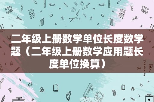 二年级上册数学单位长度数学题（二年级上册数学应用题长度单位换算）