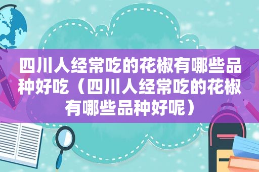 四川人经常吃的花椒有哪些品种好吃（四川人经常吃的花椒有哪些品种好呢）