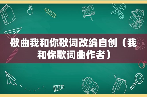 歌曲我和你歌词改编自创（我和你歌词曲作者）