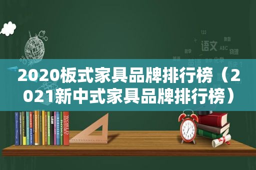 2020板式家具品牌排行榜（2021新中式家具品牌排行榜）