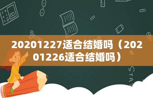 20201227适合结婚吗（20201226适合结婚吗）