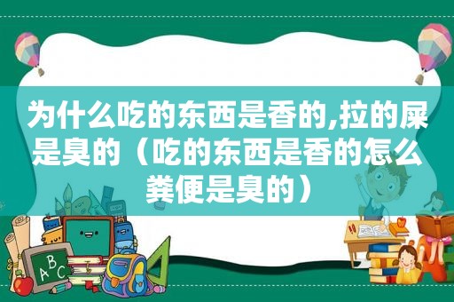 为什么吃的东西是香的,拉的屎是臭的（吃的东西是香的怎么粪便是臭的）