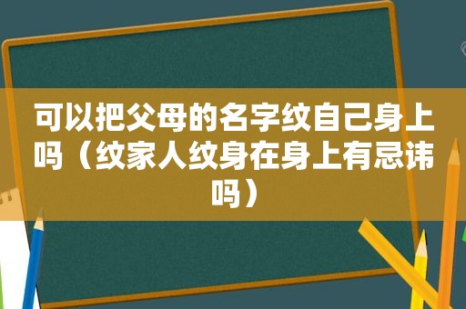 可以把父母的名字纹自己身上吗（纹家人纹身在身上有忌讳吗）