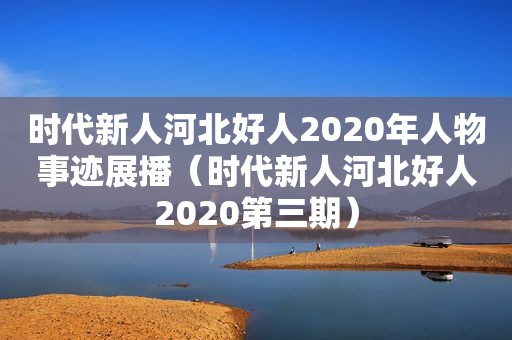 时代新人河北好人2020年人物事迹展播（时代新人河北好人2020第三期）