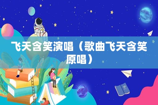 飞天含笑演唱（歌曲飞天含笑原唱）