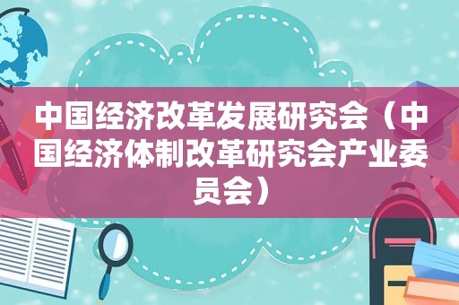 中国经济改革发展研究会（中国经济体制改革研究会产业委员会）