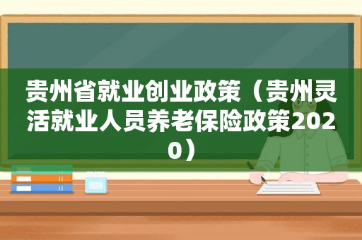 贵州省就业创业政策（贵州灵活就业人员养老保险政策2020）