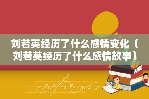 刘若英经历了什么感情变化（刘若英经历了什么感情故事）