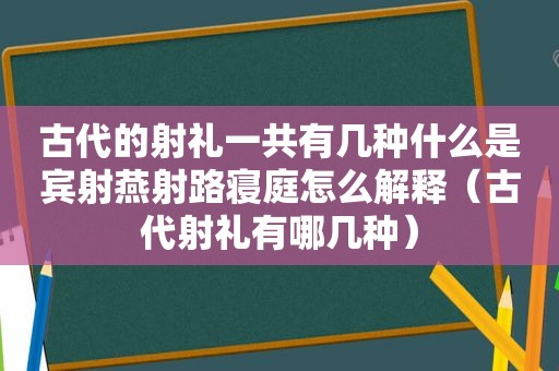 古代的射礼一共有几种什么是宾射燕射路寝庭怎么解释（古代射礼有哪几种）