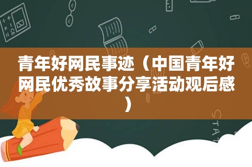 青年好网民事迹（中国青年好网民优秀故事分享活动观后感）