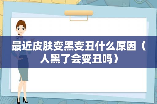 最近皮肤变黑变丑什么原因（人黑了会变丑吗）