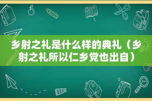 乡射之礼是什么样的典礼（乡射之礼所以仁乡党也出自）