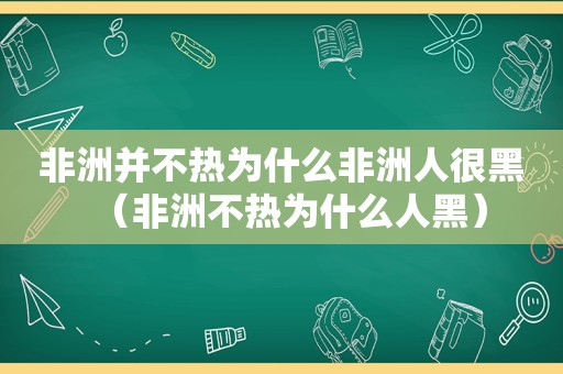 非洲并不热为什么非洲人很黑（非洲不热为什么人黑）