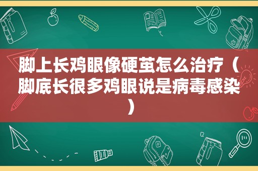 脚上长鸡眼像硬茧怎么治疗（脚底长很多鸡眼说是病毒感染）