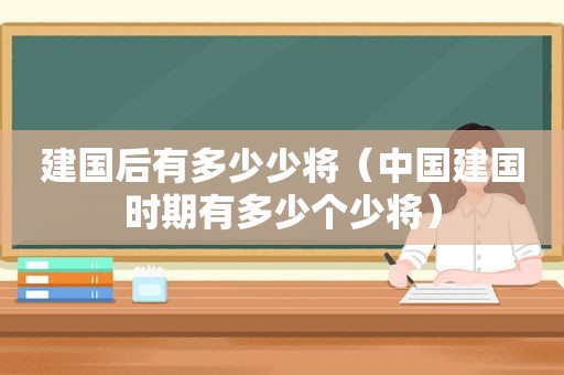 建国后有多少少将（中国建国时期有多少个少将）