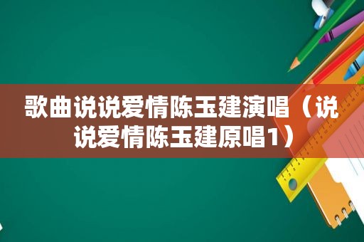 歌曲说说爱情陈玉建演唱（说说爱情陈玉建原唱1）