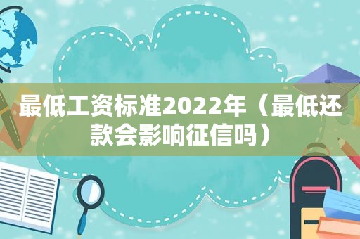 最低工资标准2022年（最低还款会影响征信吗）