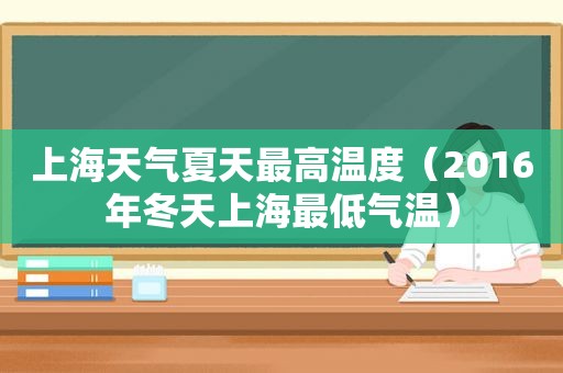 上海天气夏天最高温度（2016年冬天上海最低气温）